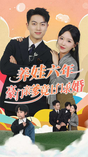 《养娃六年豪门亲爹竟上门求婚》短剧一口气看整部剧