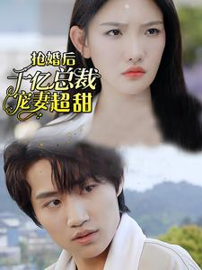 《抢婚后千亿总裁宠妻超甜》短剧直接看全集
