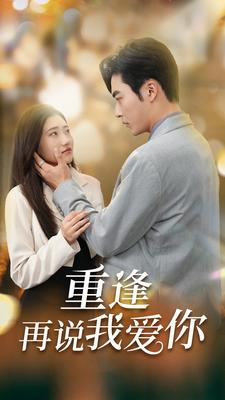 《重逢再说我爱你》短剧一口气看整部剧