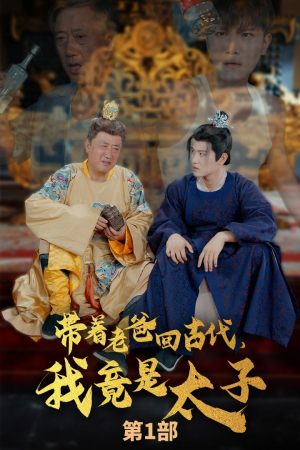 《带着老爸回古代，我竟是太子》短剧全集都在这里了