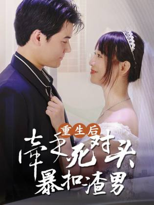 《重生后，牵手死对头暴扣渣男》短剧免费看全集