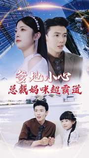 《爹地小心：总裁妈咪超霸道》短剧全集下载
