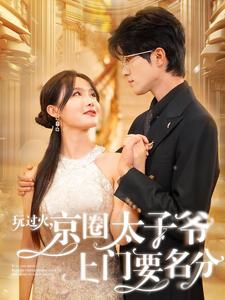 《玩过火，京圈太子爷上门要名分》短剧高清全集