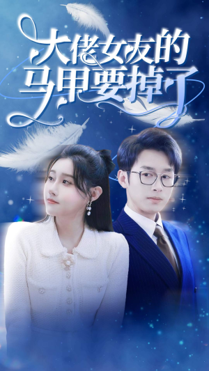 《大佬女友的马甲要掉了》短剧免费看全集