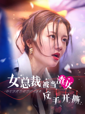 《女总裁被当渣女反手开撕》2024短剧排行榜