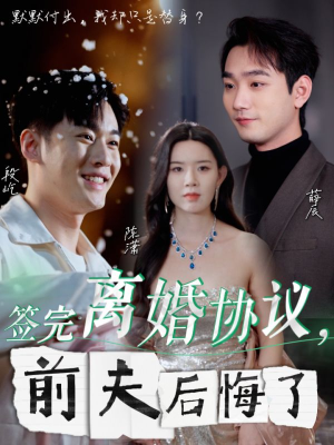 《签完离婚协议前夫后悔了》短剧免费全集