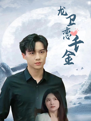 《龙卫恋千金》短剧一口气看整部剧