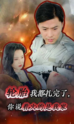 《轮胎我都扎完了你说着火的是我家》短剧免费全集
