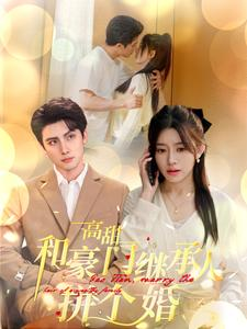 《高甜和豪门继承人拼个婚》短剧全集都是高清的哦