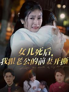 《女儿死后我跟老公的前妻开撕》全网短剧最全