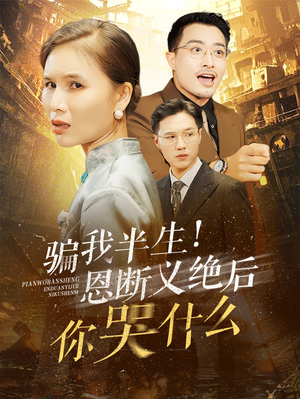 《骗我半生恩断义绝后你哭什么》短剧全集都在这里了