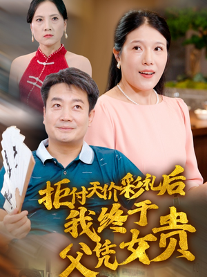 《拒付天价彩礼后我终于父凭女贵》短剧免费下载