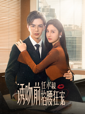 《诱吻前任小叔掐腰狂宠》短剧全集都是高清的