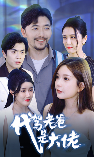 《代驾老爸是大佬》短剧全集这里全都有