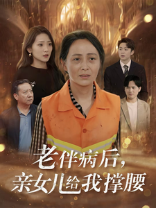 《老伴病后，亲女儿给我撑腰》最热短剧