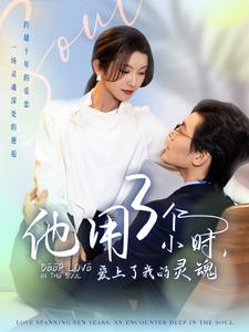 《他用3个小时爱上了我的灵魂》最热短剧
