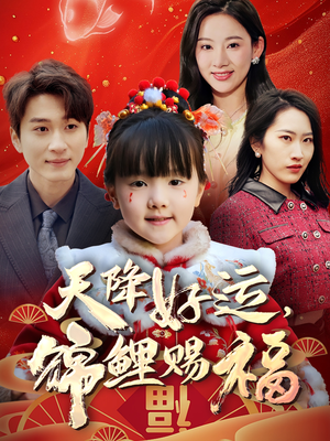 天降好运,锦鲤赐福 《天降好运,锦鲤赐福》短剧可以免费看全集