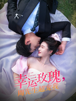 幸运玫瑰,周先生超宠我 《幸运玫瑰,周先生超宠我》短剧不用会员就能看全集