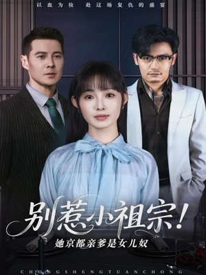 别惹小祖宗!她京都亲爹是女儿奴 《别惹小祖宗!她京都亲爹是女儿奴》短剧终于能免费看了