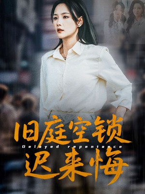 旧庭空锁迟来悔 《旧庭空锁迟来悔》短剧高清看全集