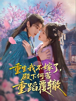 重生我不嫁了,殿下何苦重蹈覆辙 《重生我不嫁了,殿下何苦重蹈覆辙》短剧全集这里全都有