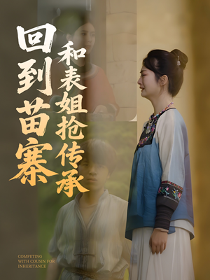 回到苗寨和表姐抢传承 《回到苗寨和表姐抢传承》热门短剧推荐