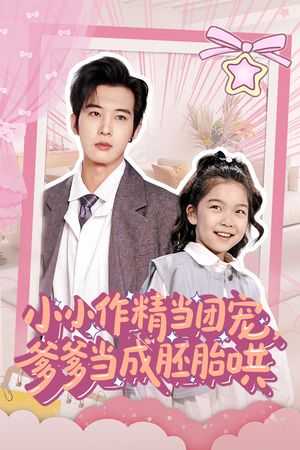 小小作精当团宠爹爹当成胚胎哄 《小小作精当团宠爹爹当成胚胎哄》短剧全集观看通道