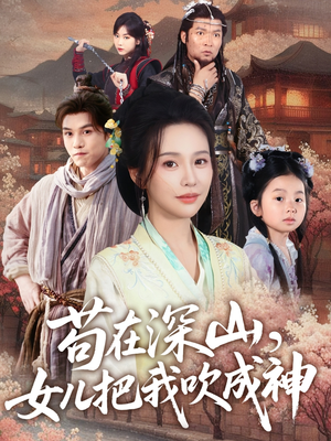 苟在深山,女儿把我吹成神 《苟在深山,女儿把我吹成神》短剧已完结