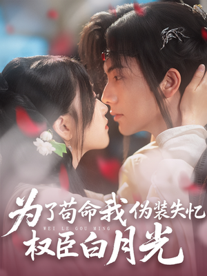 为了苟命我伪装失忆权臣白月光 《为了苟命我伪装失忆权臣白月光》短剧免费全集