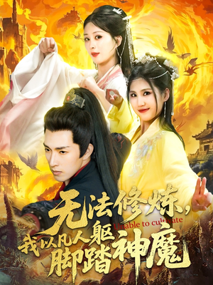 无法修炼我以凡人躯脚踏神魔 《无法修炼我以凡人躯脚踏神魔》短剧全集免费在线看