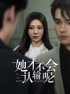她才不会认输呢 《她才不会认输呢》短剧一口气看整部剧