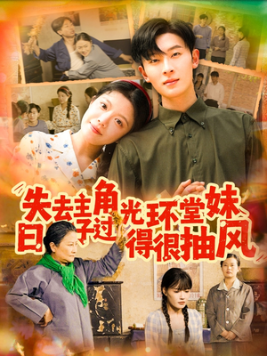 失去主角光环堂妹日子过得很抽风 《失去主角光环堂妹日子过得很抽风》短剧全集都是高清的哦