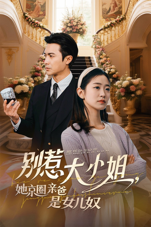 别惹大小姐她京圈亲爸是女儿奴 《别惹大小姐她京圈亲爸是女儿奴》短剧直接看全集