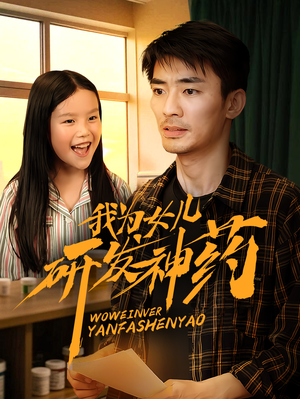 我为女儿研发神药 《我为女儿研发神药》短剧一口气看到大结局