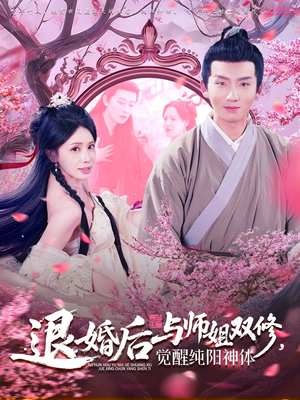 退婚后与师姐双休觉醒纯阳神体 《退婚后与师姐双休觉醒纯阳神体》免费下载短剧全集