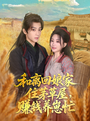 和离回娘家住茅草屋赚钱养崽忙 《和离回娘家住茅草屋赚钱养崽忙》短剧超清全集在线看