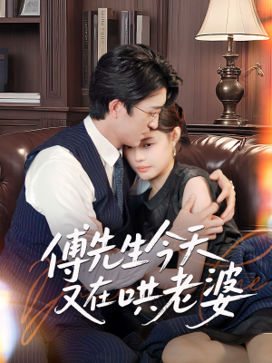 傅先生今天又在哄老婆 《傅先生今天又在哄老婆》短剧全集都是高清的哦