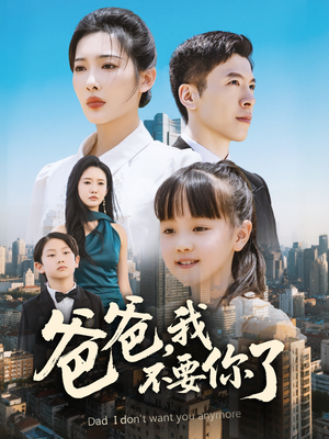 爸爸,我不要你了 《爸爸,我不要你了》短剧完整版