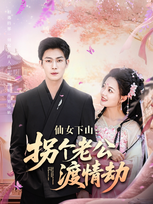 仙女下山拐个老公渡情劫 《仙女下山拐个老公渡情劫》短剧4K画质