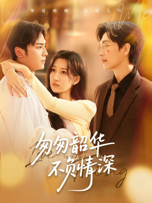 匆匆韶华不负情深 《匆匆韶华不负情深》最热短剧