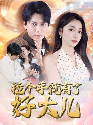拉个手就有了好大儿 《拉个手就有了好大儿》短剧全集在线直接看