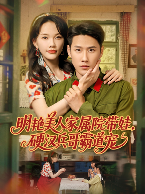 明艳美人家属院带娃,硬汉兵哥霸道宠 《明艳美人家属院带娃,硬汉兵哥霸道宠》短剧不要会员直接看