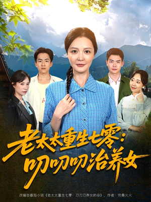 老太太重生七零叨叨叨治养女 《老太太重生七零叨叨叨治养女》免费下载短剧全集