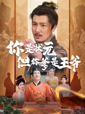 你是状元但你爹是王爷 《你是状元但你爹是王爷》短剧超清全集