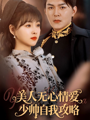 美人无心情爱少帅自我攻略 《美人无心情爱少帅自我攻略》短剧高清免费看全集