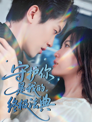 守护你是我的终极法典 《守护你是我的终极法典》短剧完整版