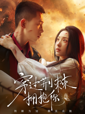 穿过荆棘拥抱你 《穿过荆棘拥抱你》短剧直接看全集