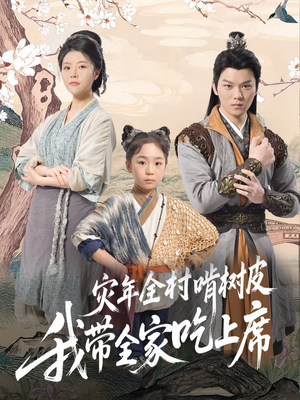 灾年全村啃树皮我带全家吃上席 《灾年全村啃树皮我带全家吃上席》短剧直接看到大结局