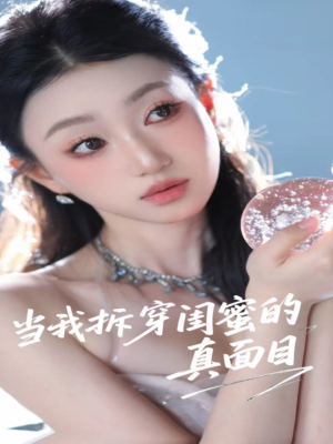 当我拆穿闺蜜的真面目 《当我拆穿闺蜜的真面目》能免费看短剧就是爽