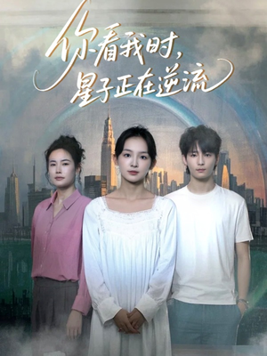 你看我时星子正在逆流 《你看我时星子正在逆流》短剧高清已完结